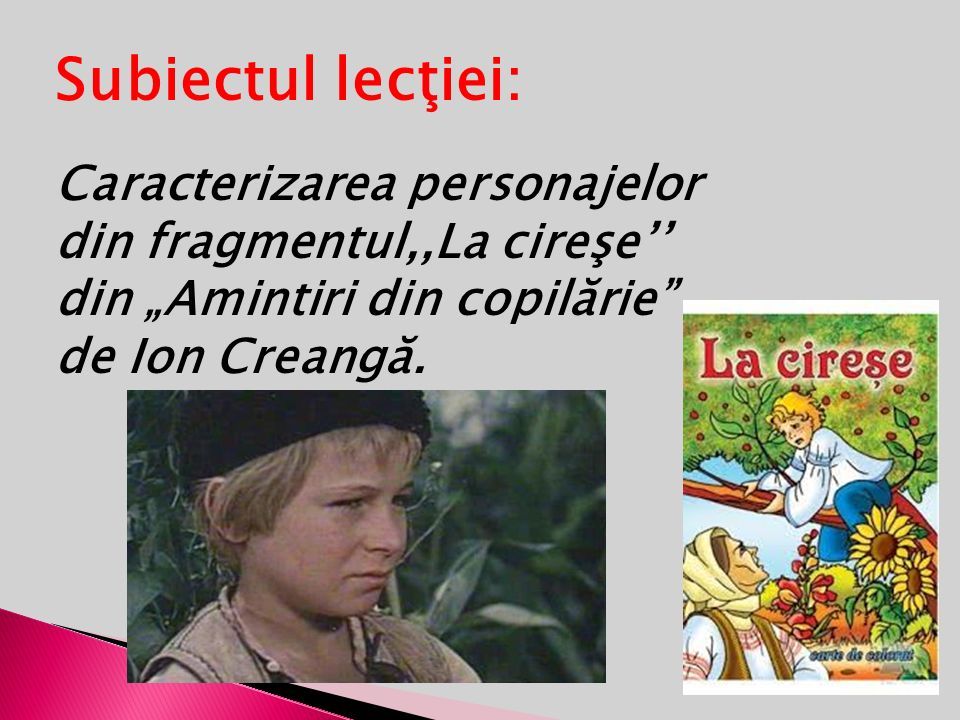 Subiectul lecţiei: Caracterizarea personajelor din fragmentul,,La cireşe’’ din „Amintiri din copilărie de Ion Creangă.