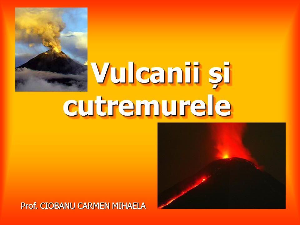 Vulcanii și cutremurele Prof. CIOBANU CARMEN MIHAELA