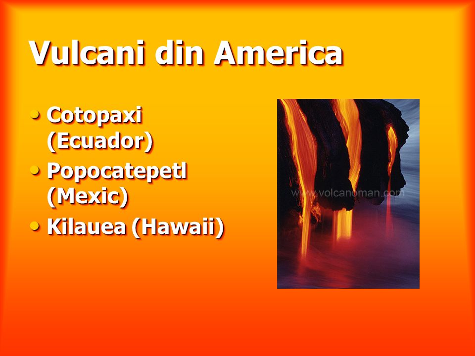 Vulcani din America Vulcani din America Cotopaxi (Ecuador) Cotopaxi (Ecuador) Popocatepetl (Mexic) Popocatepetl (Mexic) Kilauea (Hawaii) Kilauea (Hawaii) Cotopaxi (Ecuador) Cotopaxi (Ecuador) Popocatepetl (Mexic) Popocatepetl (Mexic) Kilauea (Hawaii) Kilauea (Hawaii)
